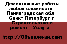 Демонтажные работы любой сложности - Ленинградская обл., Санкт-Петербург г. Строительство и ремонт » Услуги   